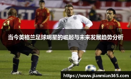当今英格兰足球明星的崛起与未来发展趋势分析