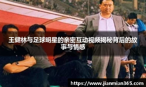 王健林与足球明星的亲密互动视频揭秘背后的故事与情感