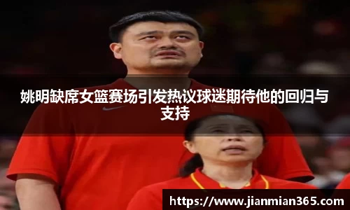 姚明缺席女篮赛场引发热议球迷期待他的回归与支持
