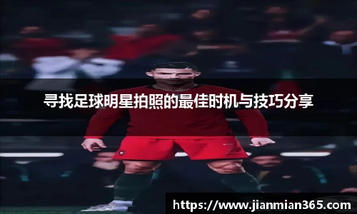 寻找足球明星拍照的最佳时机与技巧分享