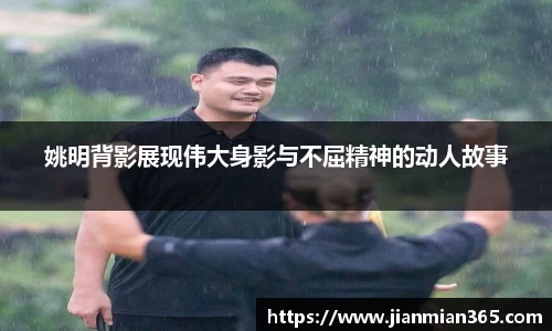 姚明背影展现伟大身影与不屈精神的动人故事