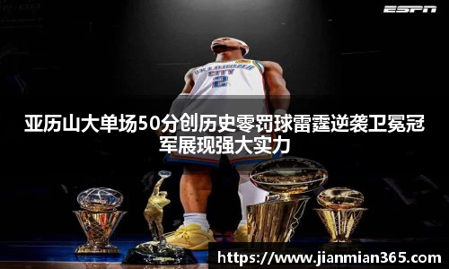 亚历山大单场50分创历史零罚球雷霆逆袭卫冕冠军展现强大实力