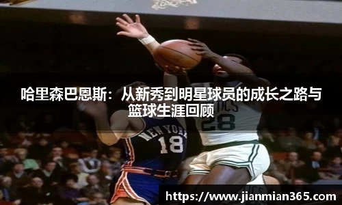 哈里森巴恩斯：从新秀到明星球员的成长之路与篮球生涯回顾