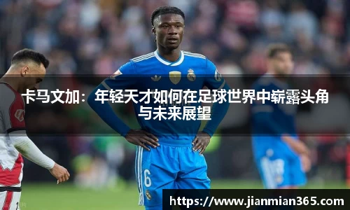 卡马文加：年轻天才如何在足球世界中崭露头角与未来展望