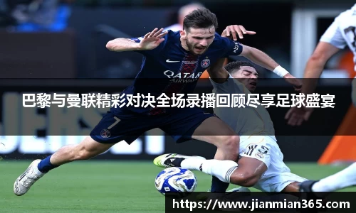 巴黎与曼联精彩对决全场录播回顾尽享足球盛宴