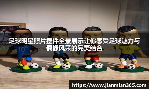 足球明星照片摆件全景展示让你感受足球魅力与偶像风采的完美结合