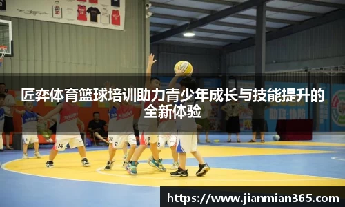 匠弈体育篮球培训助力青少年成长与技能提升的全新体验